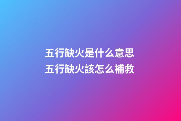 五行缺火是什么意思 五行缺火該怎么補救